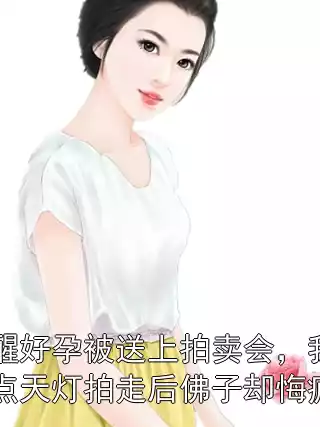觉醒好孕被送上拍卖会，我被点天灯拍走后佛子却悔疯了