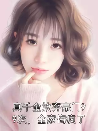 真千金放弃豪门99次，全家悔疯了