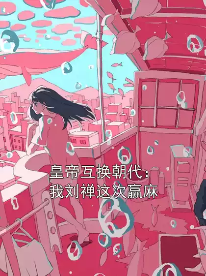 皇帝互换朝代：我刘禅这次赢麻小说