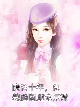 隐忍十年，总裁跪断腿求复婚小说