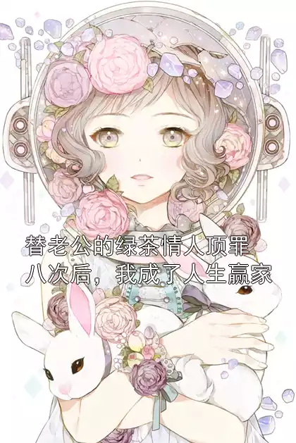 替老公的绿茶情人顶罪八次后，我成了人生赢家