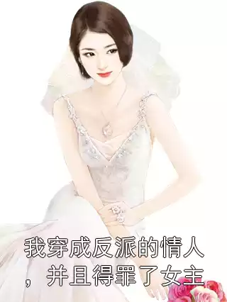 我穿成反派的情人，并且得罪了女主小说