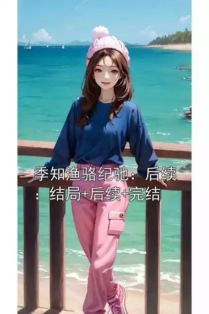 季知渔骆纪驰：后续：结局+后续+完结小说