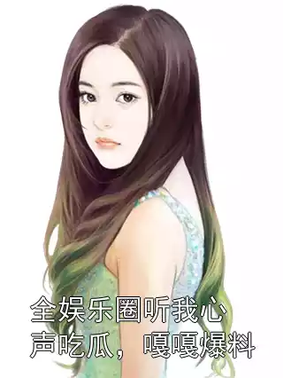 全娱乐圈听我心声吃瓜，嘎嘎爆料小说