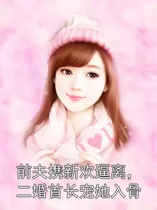 前夫携新欢逼离，二婚首长宠她入骨