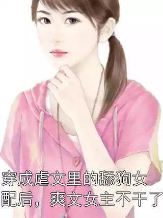 穿成虐文里的舔狗女配后，爽文女主不干了
