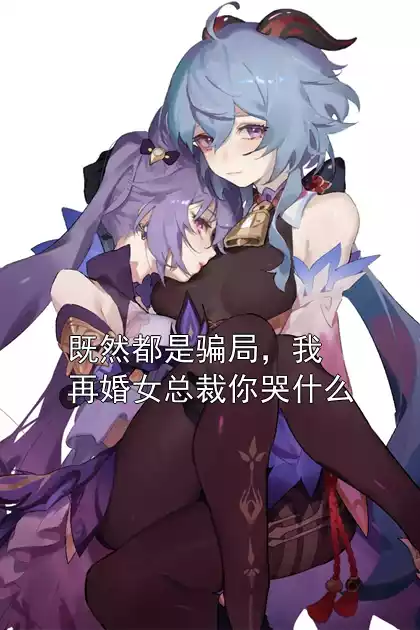 既然都是骗局，我再婚女总裁你哭什么