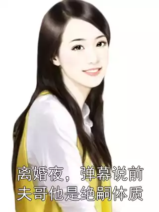 离婚夜，弹幕说前夫哥他是绝嗣体质