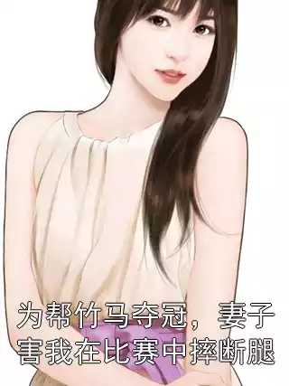 为帮竹马夺冠，妻子害我在比赛中摔断腿小说