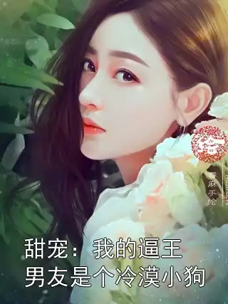 甜宠：我的逼王男友是个冷漠小狗小说