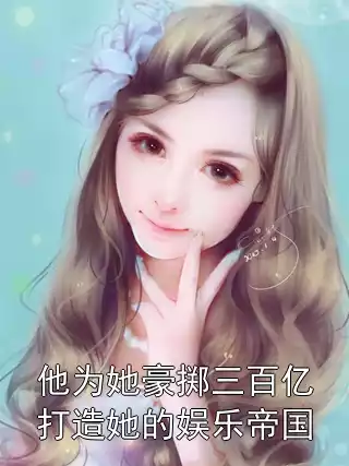 他为她豪掷三百亿打造她的娱乐帝国小说