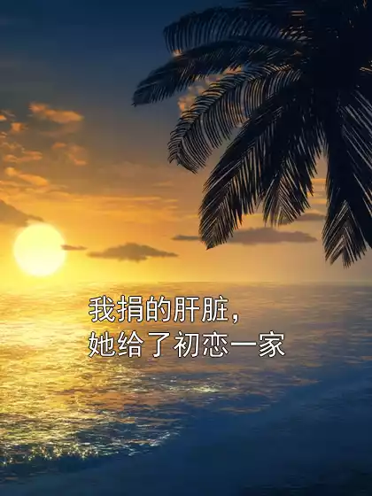 我捐的肝脏，她给了初恋一家小说