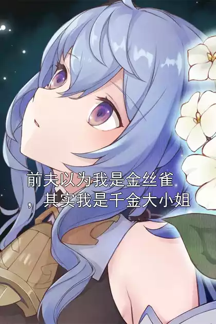 前夫以为我是金丝雀，其实我是千金大小姐