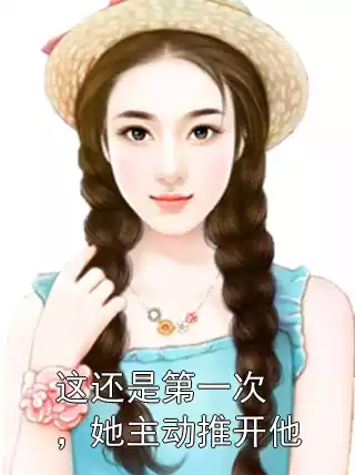 这还是第一次，她主动推开他小说