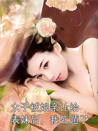 太子被娘亲让给表妹后，我死遁了小说