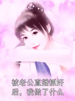 被老公直播抓奸后，我做了什么小说