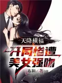 天降横福，开局惨遭美女强吻小说