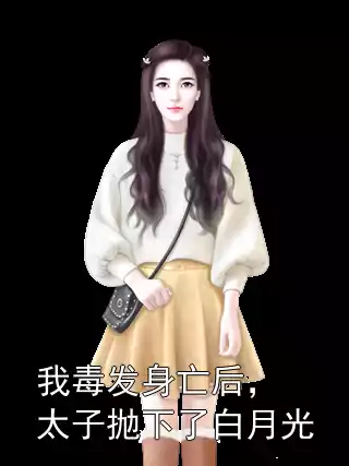 我毒发身亡后，太子抛下了白月光小说