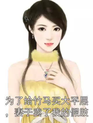 为了给竹马买大平层，妻子卖了我的假肢