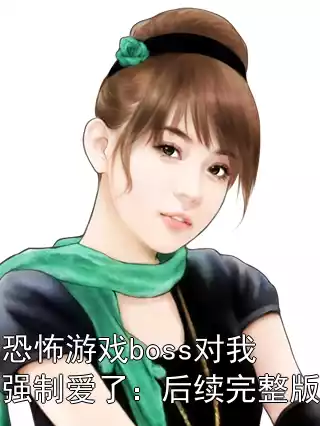 恐怖游戏boss对我强制爱了：后续完整版