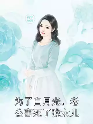 为了白月光，老公害死了我女儿小说