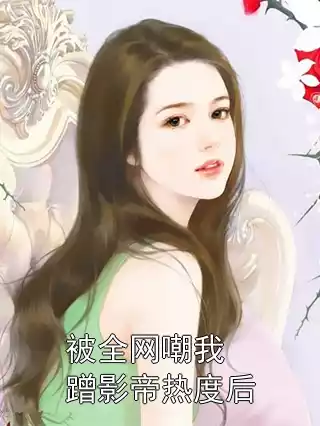 被全网嘲我蹭影帝热度后小说