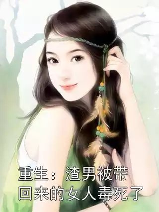 重生：渣男被带回来的女人毒死了小说