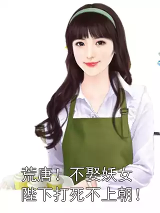 荒唐！不娶妖女陛下打死不上朝！小说