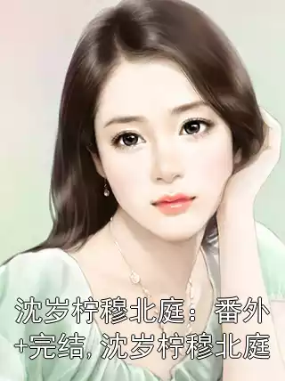 沈岁柠穆北庭：番外+完结,沈岁柠穆北庭