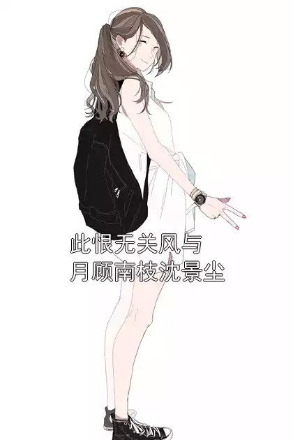 此恨无关风与月顾南枝沈景尘小说