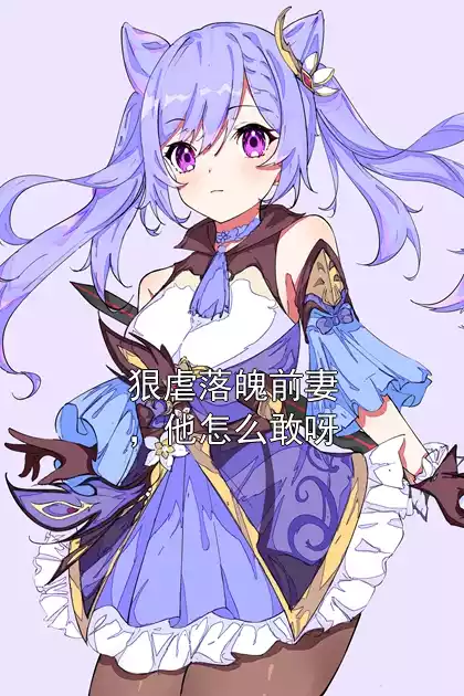 狠虐落魄前妻，他怎么敢呀小说