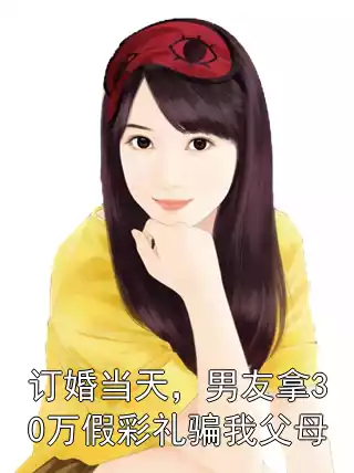 订婚当天，男友拿30万假彩礼骗我父母小说
