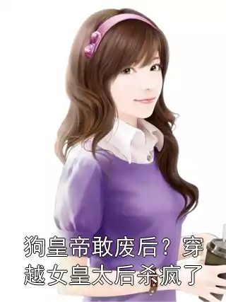 狗皇帝敢废后？穿越女皇太后杀疯了