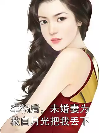 车祸后，未婚妻为救白月光把我丢下小说
