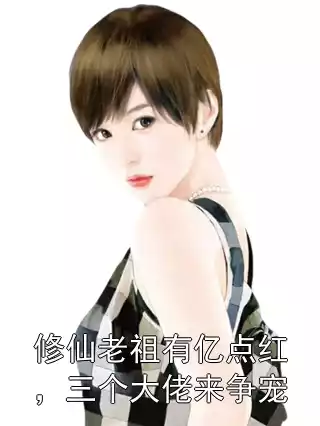 修仙老祖有亿点红，三个大佬来争宠