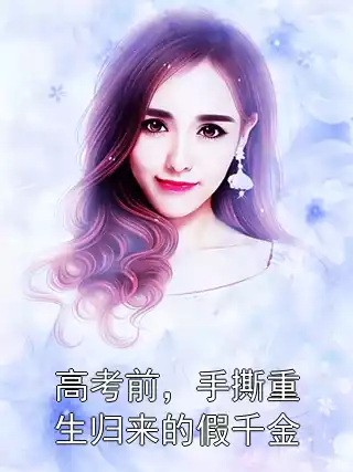 高考前，手撕重生归来的假千金