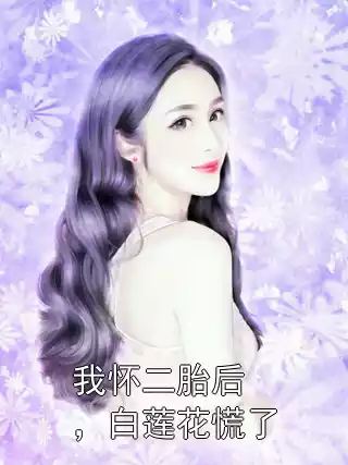 我怀二胎后，白莲花慌了小说
