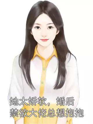 她太娇软，婚后禁欲大佬总想抱抱小说