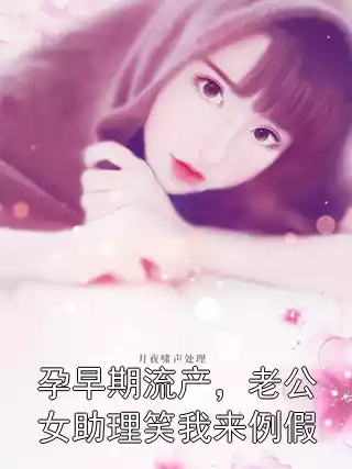 孕早期流产，老公女助理笑我来例假小说