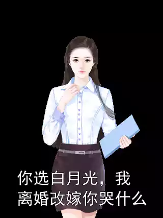 你选白月光，我离婚改嫁你哭什么小说