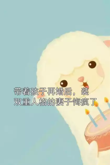 带着孩子再婚后，装双重人格的妻子悔疯了小说