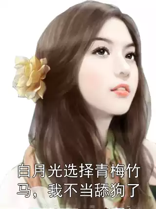 白月光选择青梅竹马，我不当舔狗了