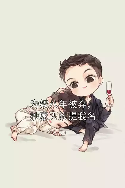 为奴八年被弃，抄家灭族提我名小说