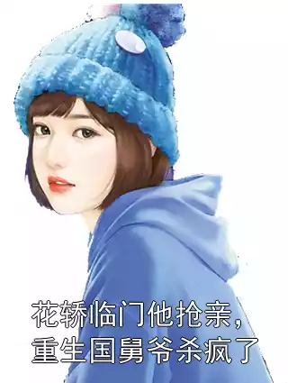 花轿临门他抢亲，重生国舅爷杀疯了