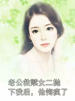 老公救赎女二抛下我后，他悔疯了