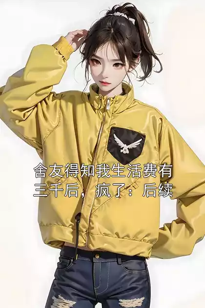 舍友得知我生活费有三千后，疯了：后续