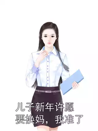 儿子新年许愿要换妈，我准了小说