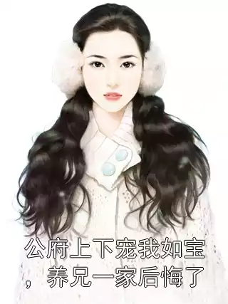 公府上下宠我如宝，养兄一家后悔了