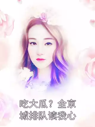 吃大瓜？全京城排队读我心小说
