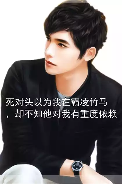 死对头以为我在霸凌竹马，却不知他对我有重度依赖